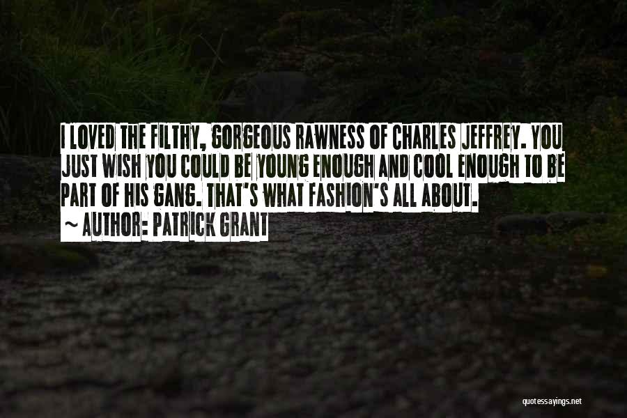 Patrick Grant Quotes: I Loved The Filthy, Gorgeous Rawness Of Charles Jeffrey. You Just Wish You Could Be Young Enough And Cool Enough