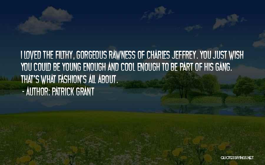 Patrick Grant Quotes: I Loved The Filthy, Gorgeous Rawness Of Charles Jeffrey. You Just Wish You Could Be Young Enough And Cool Enough