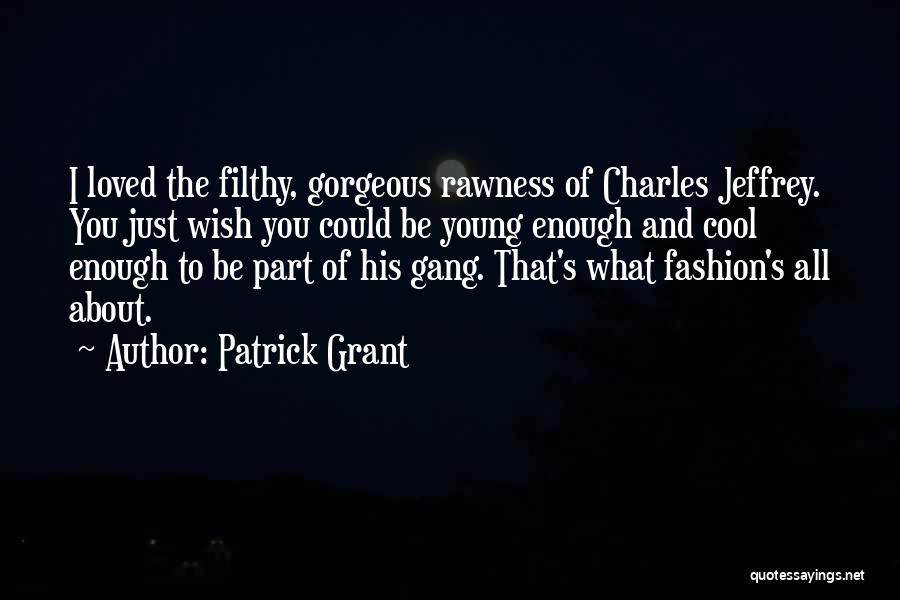 Patrick Grant Quotes: I Loved The Filthy, Gorgeous Rawness Of Charles Jeffrey. You Just Wish You Could Be Young Enough And Cool Enough