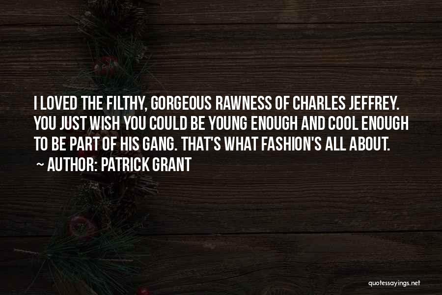 Patrick Grant Quotes: I Loved The Filthy, Gorgeous Rawness Of Charles Jeffrey. You Just Wish You Could Be Young Enough And Cool Enough