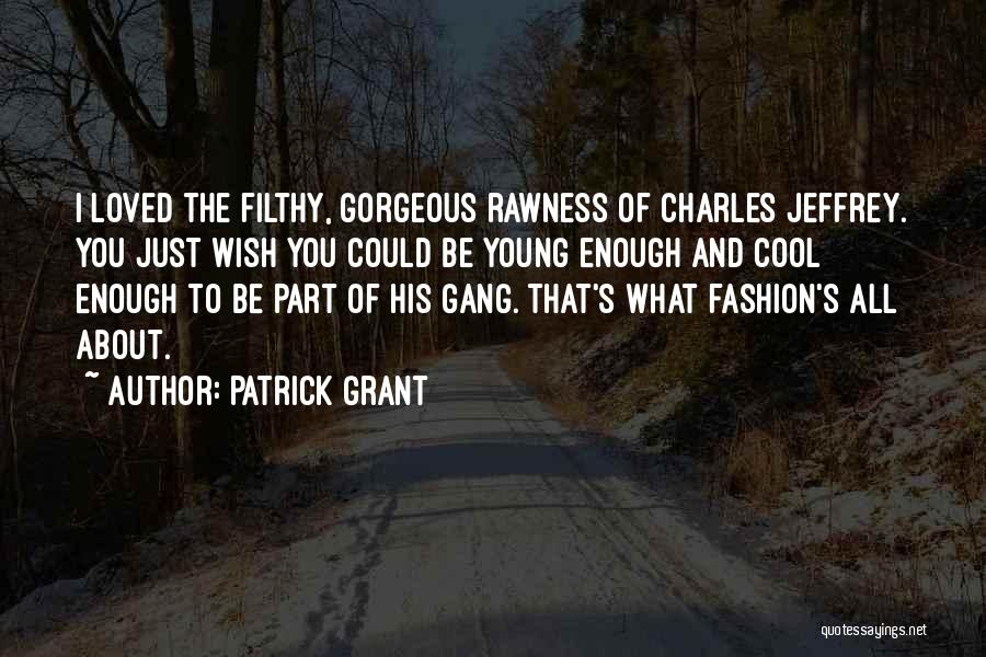 Patrick Grant Quotes: I Loved The Filthy, Gorgeous Rawness Of Charles Jeffrey. You Just Wish You Could Be Young Enough And Cool Enough