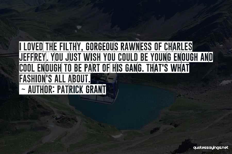 Patrick Grant Quotes: I Loved The Filthy, Gorgeous Rawness Of Charles Jeffrey. You Just Wish You Could Be Young Enough And Cool Enough