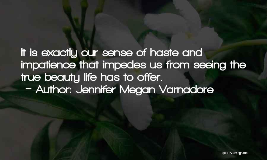 Jennifer Megan Varnadore Quotes: It Is Exactly Our Sense Of Haste And Impatience That Impedes Us From Seeing The True Beauty Life Has To