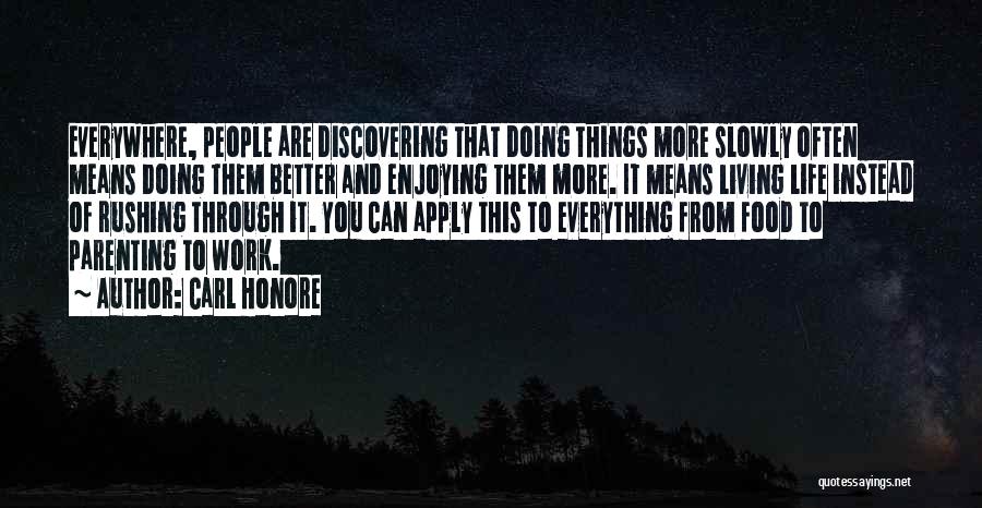 Carl Honore Quotes: Everywhere, People Are Discovering That Doing Things More Slowly Often Means Doing Them Better And Enjoying Them More. It Means