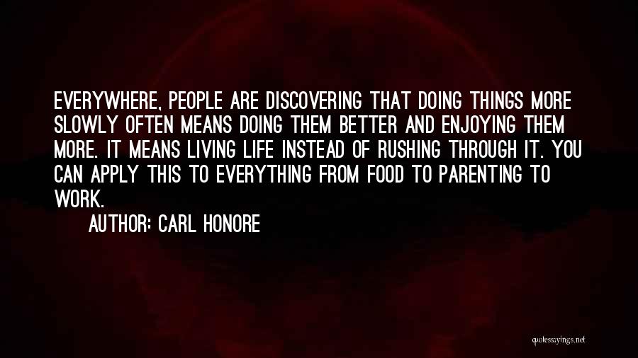 Carl Honore Quotes: Everywhere, People Are Discovering That Doing Things More Slowly Often Means Doing Them Better And Enjoying Them More. It Means