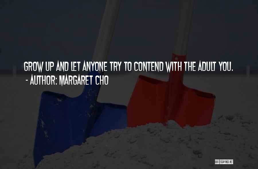 Margaret Cho Quotes: Grow Up And Let Anyone Try To Contend With The Adult You.