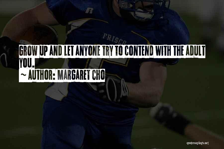 Margaret Cho Quotes: Grow Up And Let Anyone Try To Contend With The Adult You.