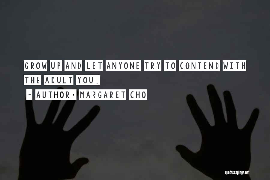Margaret Cho Quotes: Grow Up And Let Anyone Try To Contend With The Adult You.