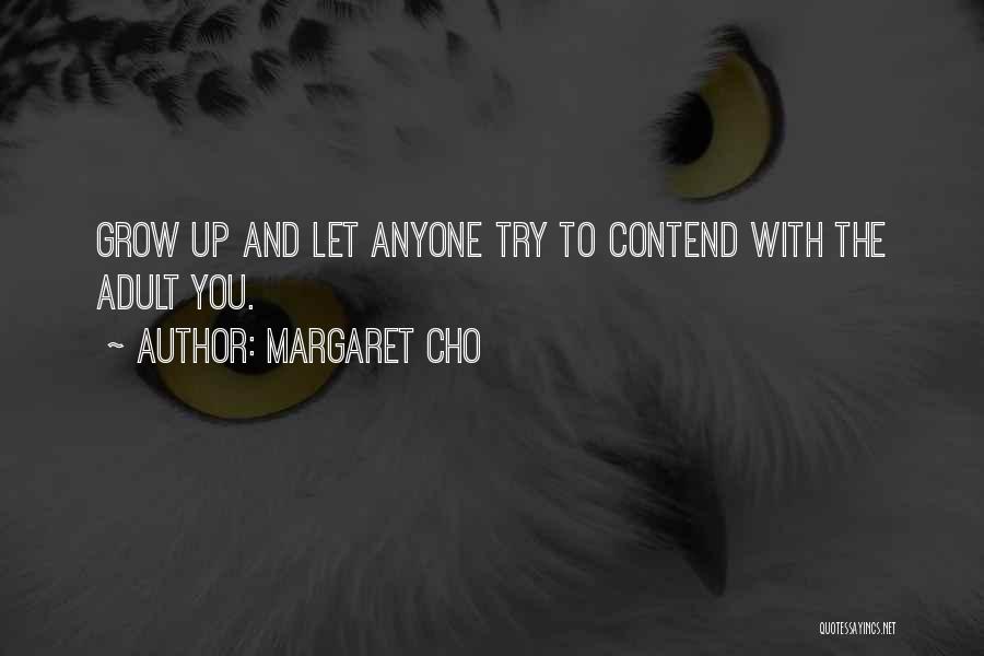 Margaret Cho Quotes: Grow Up And Let Anyone Try To Contend With The Adult You.