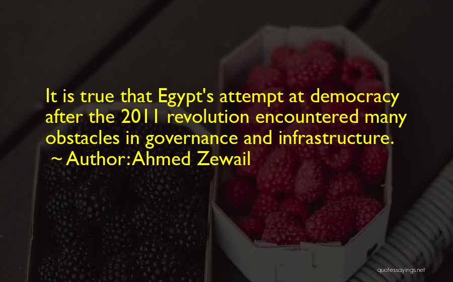 Ahmed Zewail Quotes: It Is True That Egypt's Attempt At Democracy After The 2011 Revolution Encountered Many Obstacles In Governance And Infrastructure.