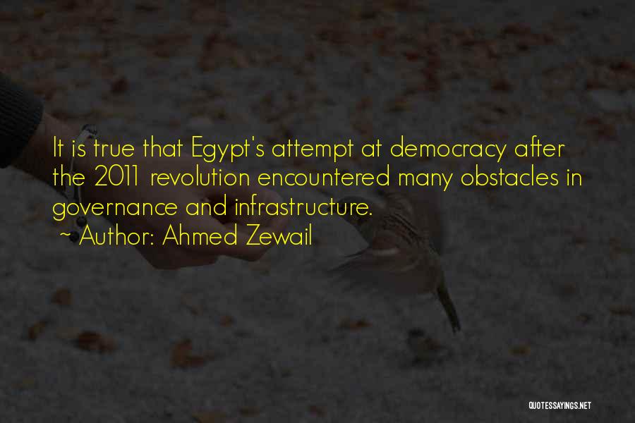 Ahmed Zewail Quotes: It Is True That Egypt's Attempt At Democracy After The 2011 Revolution Encountered Many Obstacles In Governance And Infrastructure.