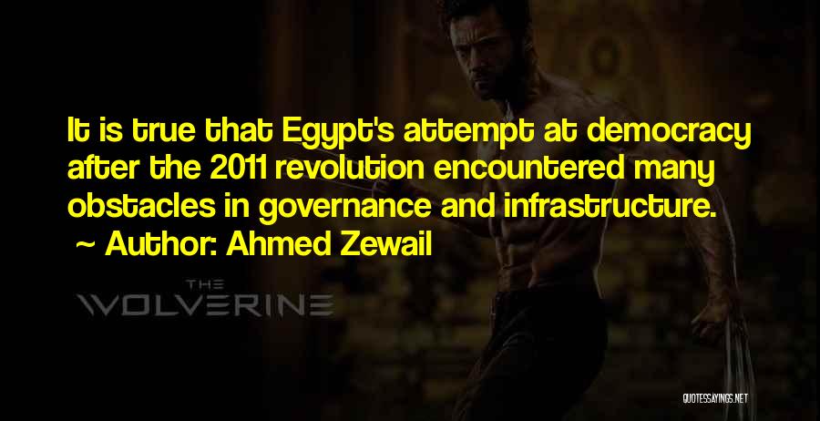 Ahmed Zewail Quotes: It Is True That Egypt's Attempt At Democracy After The 2011 Revolution Encountered Many Obstacles In Governance And Infrastructure.