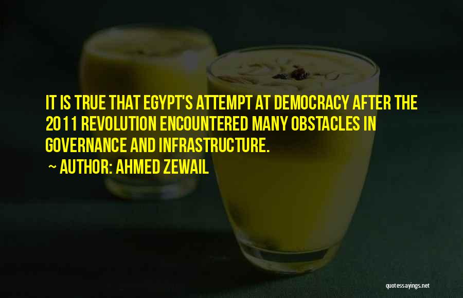 Ahmed Zewail Quotes: It Is True That Egypt's Attempt At Democracy After The 2011 Revolution Encountered Many Obstacles In Governance And Infrastructure.