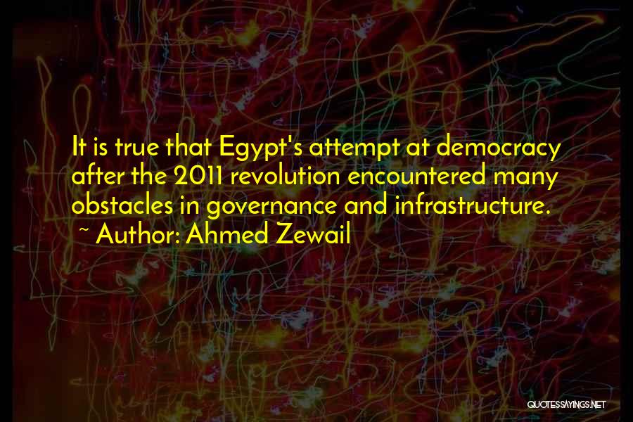 Ahmed Zewail Quotes: It Is True That Egypt's Attempt At Democracy After The 2011 Revolution Encountered Many Obstacles In Governance And Infrastructure.