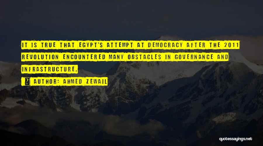 Ahmed Zewail Quotes: It Is True That Egypt's Attempt At Democracy After The 2011 Revolution Encountered Many Obstacles In Governance And Infrastructure.