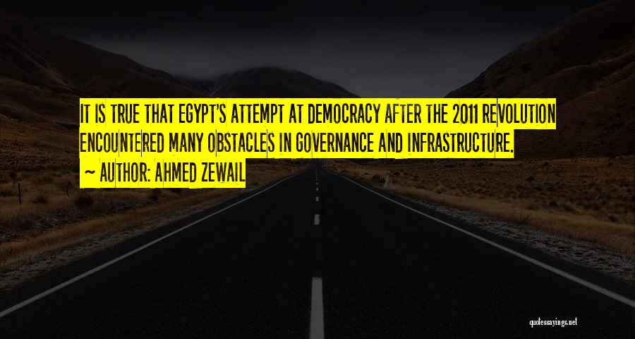 Ahmed Zewail Quotes: It Is True That Egypt's Attempt At Democracy After The 2011 Revolution Encountered Many Obstacles In Governance And Infrastructure.