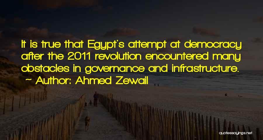 Ahmed Zewail Quotes: It Is True That Egypt's Attempt At Democracy After The 2011 Revolution Encountered Many Obstacles In Governance And Infrastructure.