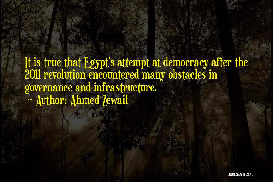 Ahmed Zewail Quotes: It Is True That Egypt's Attempt At Democracy After The 2011 Revolution Encountered Many Obstacles In Governance And Infrastructure.