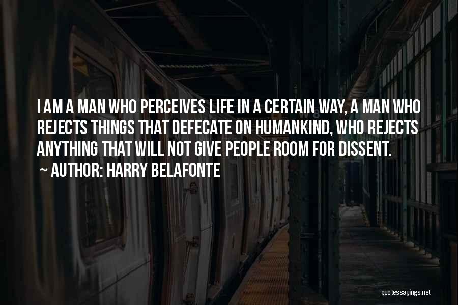 Harry Belafonte Quotes: I Am A Man Who Perceives Life In A Certain Way, A Man Who Rejects Things That Defecate On Humankind,