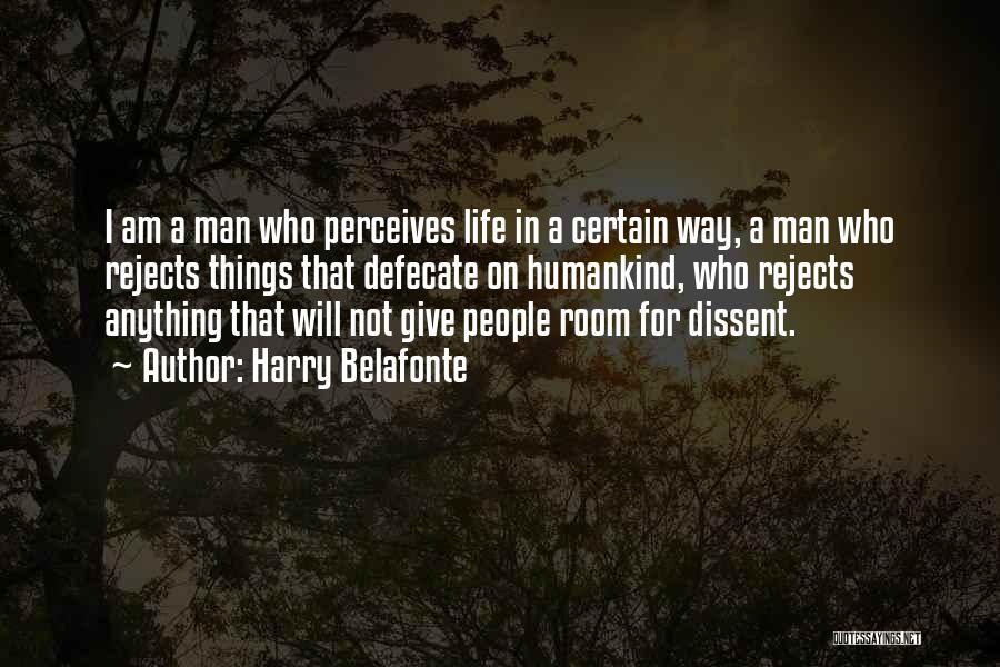 Harry Belafonte Quotes: I Am A Man Who Perceives Life In A Certain Way, A Man Who Rejects Things That Defecate On Humankind,