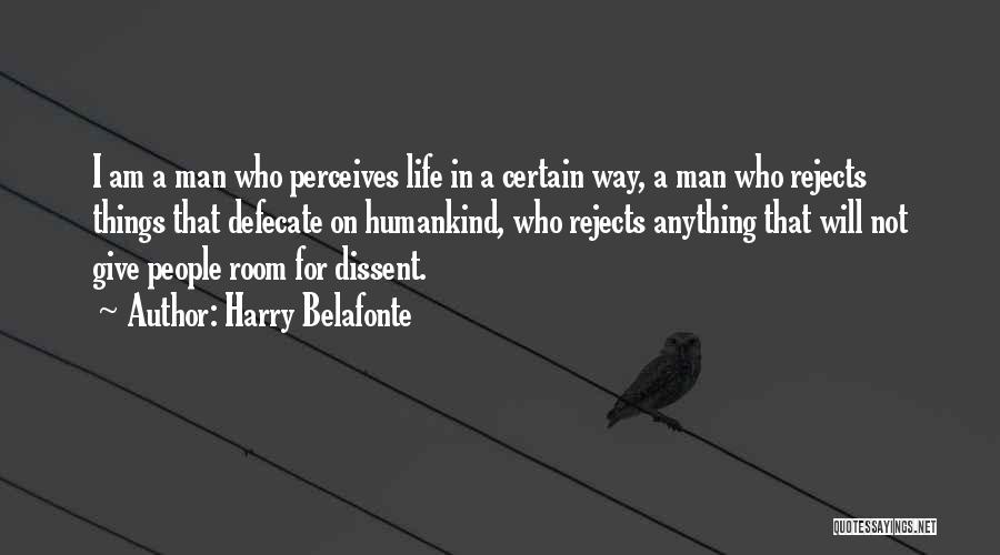 Harry Belafonte Quotes: I Am A Man Who Perceives Life In A Certain Way, A Man Who Rejects Things That Defecate On Humankind,