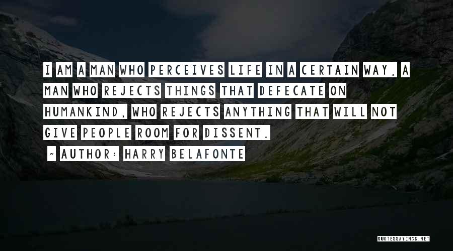 Harry Belafonte Quotes: I Am A Man Who Perceives Life In A Certain Way, A Man Who Rejects Things That Defecate On Humankind,