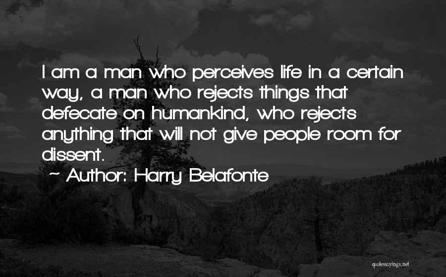 Harry Belafonte Quotes: I Am A Man Who Perceives Life In A Certain Way, A Man Who Rejects Things That Defecate On Humankind,