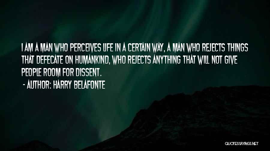Harry Belafonte Quotes: I Am A Man Who Perceives Life In A Certain Way, A Man Who Rejects Things That Defecate On Humankind,