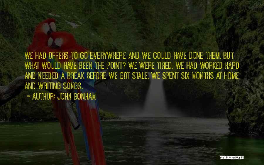 John Bonham Quotes: We Had Offers To Go Everywhere And We Could Have Done Them. But What Would Have Been The Point? We