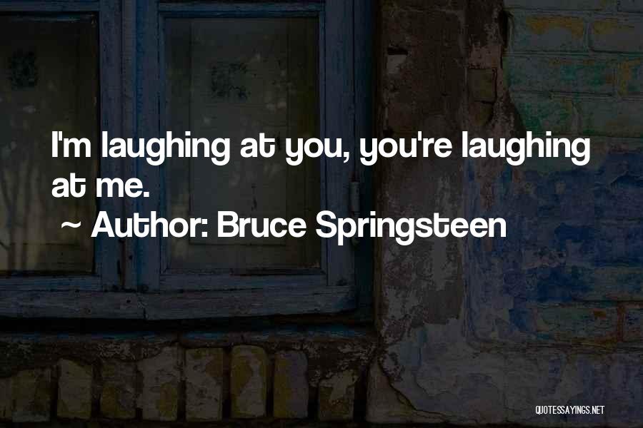 Bruce Springsteen Quotes: I'm Laughing At You, You're Laughing At Me.