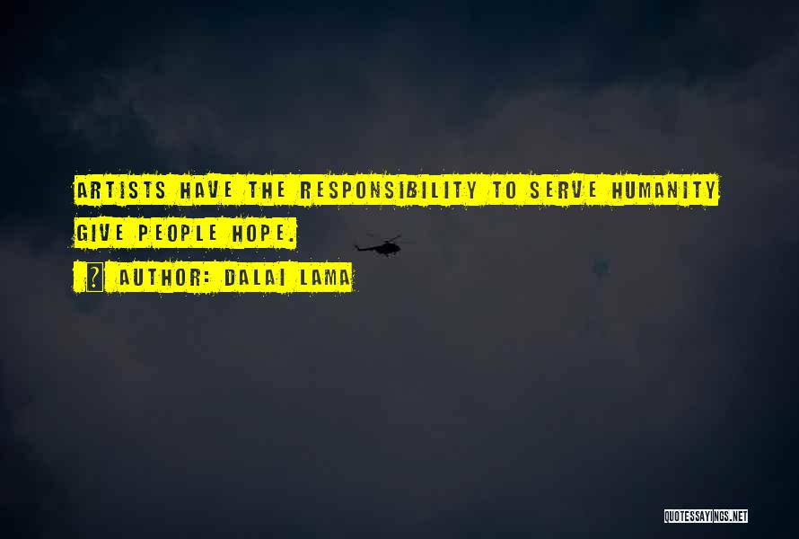 Dalai Lama Quotes: Artists Have The Responsibility To Serve Humanity Give People Hope.