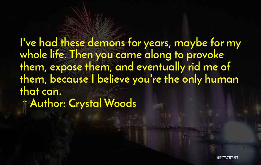 Crystal Woods Quotes: I've Had These Demons For Years, Maybe For My Whole Life. Then You Came Along To Provoke Them, Expose Them,