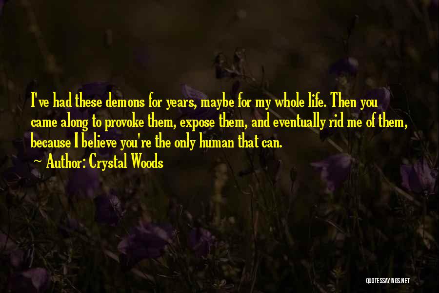 Crystal Woods Quotes: I've Had These Demons For Years, Maybe For My Whole Life. Then You Came Along To Provoke Them, Expose Them,