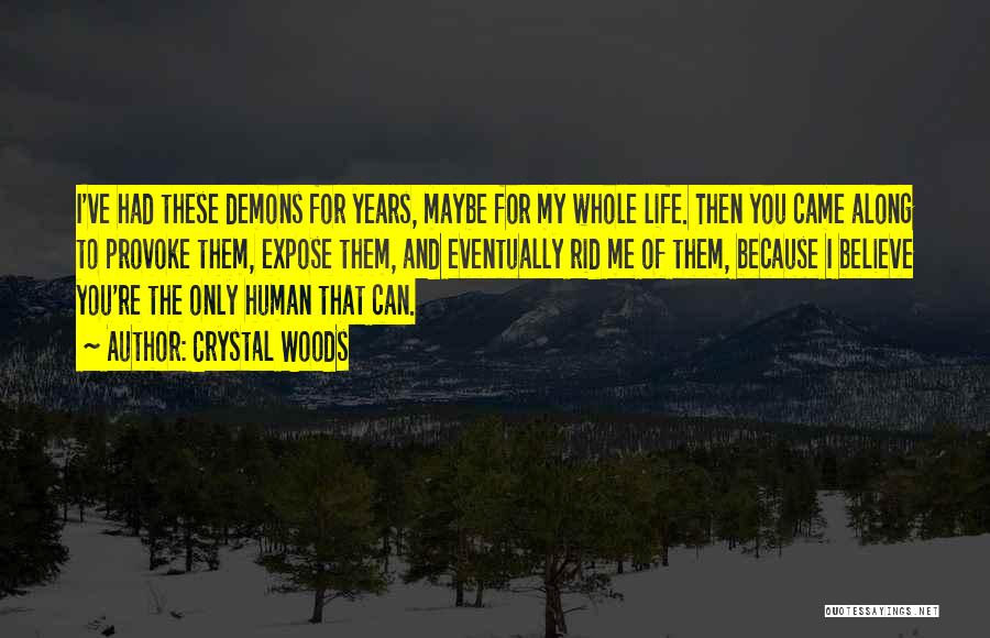 Crystal Woods Quotes: I've Had These Demons For Years, Maybe For My Whole Life. Then You Came Along To Provoke Them, Expose Them,