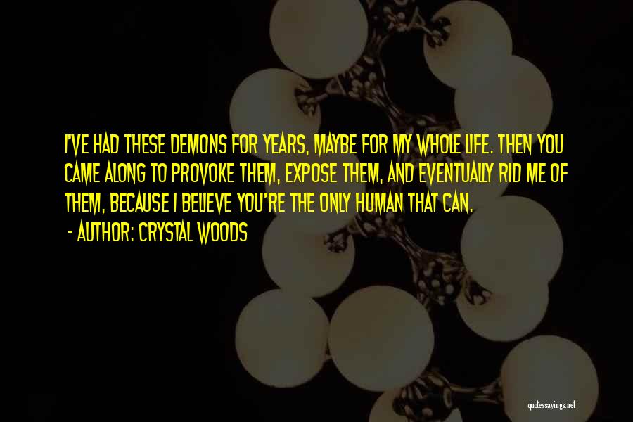 Crystal Woods Quotes: I've Had These Demons For Years, Maybe For My Whole Life. Then You Came Along To Provoke Them, Expose Them,