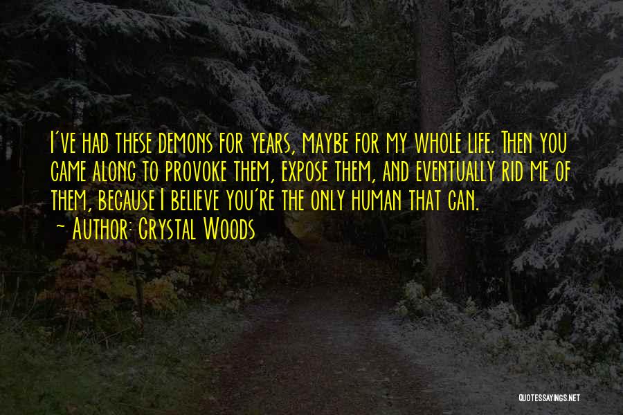 Crystal Woods Quotes: I've Had These Demons For Years, Maybe For My Whole Life. Then You Came Along To Provoke Them, Expose Them,