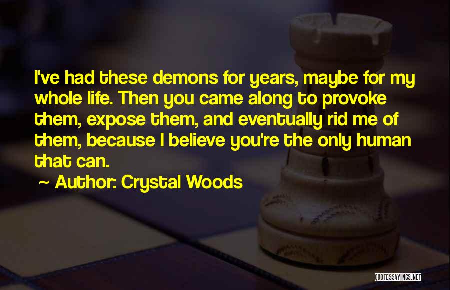 Crystal Woods Quotes: I've Had These Demons For Years, Maybe For My Whole Life. Then You Came Along To Provoke Them, Expose Them,