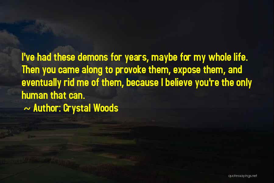 Crystal Woods Quotes: I've Had These Demons For Years, Maybe For My Whole Life. Then You Came Along To Provoke Them, Expose Them,