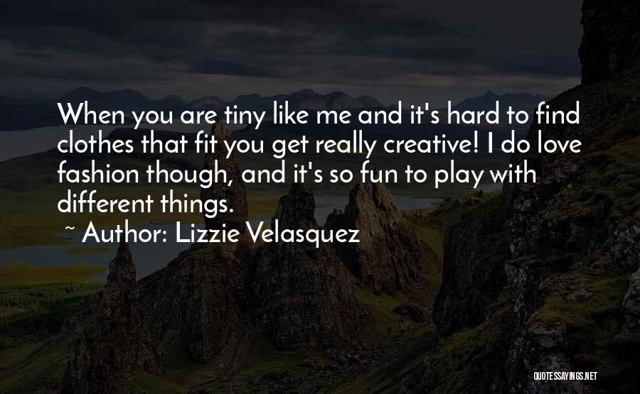 Lizzie Velasquez Quotes: When You Are Tiny Like Me And It's Hard To Find Clothes That Fit You Get Really Creative! I Do