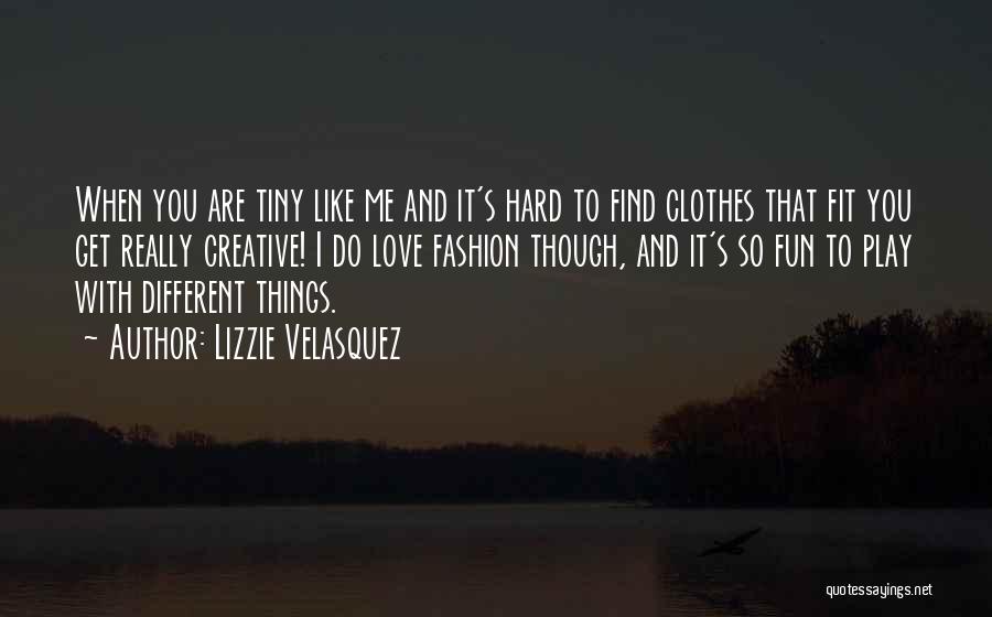 Lizzie Velasquez Quotes: When You Are Tiny Like Me And It's Hard To Find Clothes That Fit You Get Really Creative! I Do