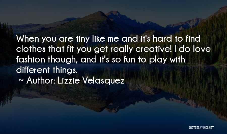 Lizzie Velasquez Quotes: When You Are Tiny Like Me And It's Hard To Find Clothes That Fit You Get Really Creative! I Do