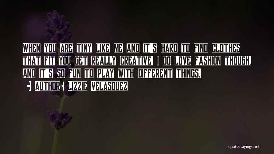 Lizzie Velasquez Quotes: When You Are Tiny Like Me And It's Hard To Find Clothes That Fit You Get Really Creative! I Do