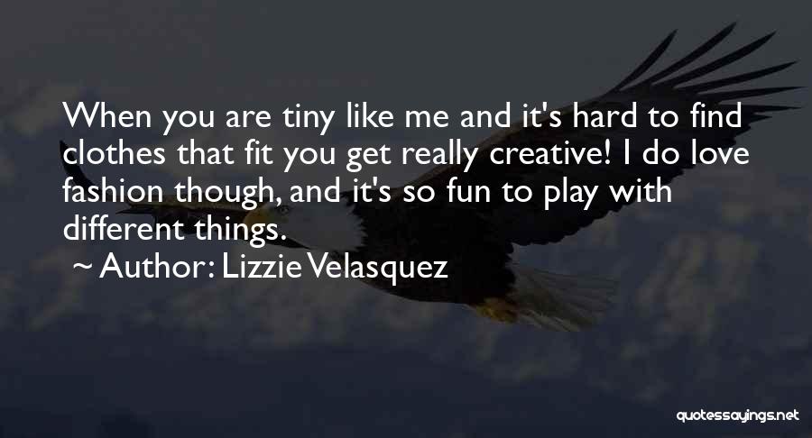 Lizzie Velasquez Quotes: When You Are Tiny Like Me And It's Hard To Find Clothes That Fit You Get Really Creative! I Do
