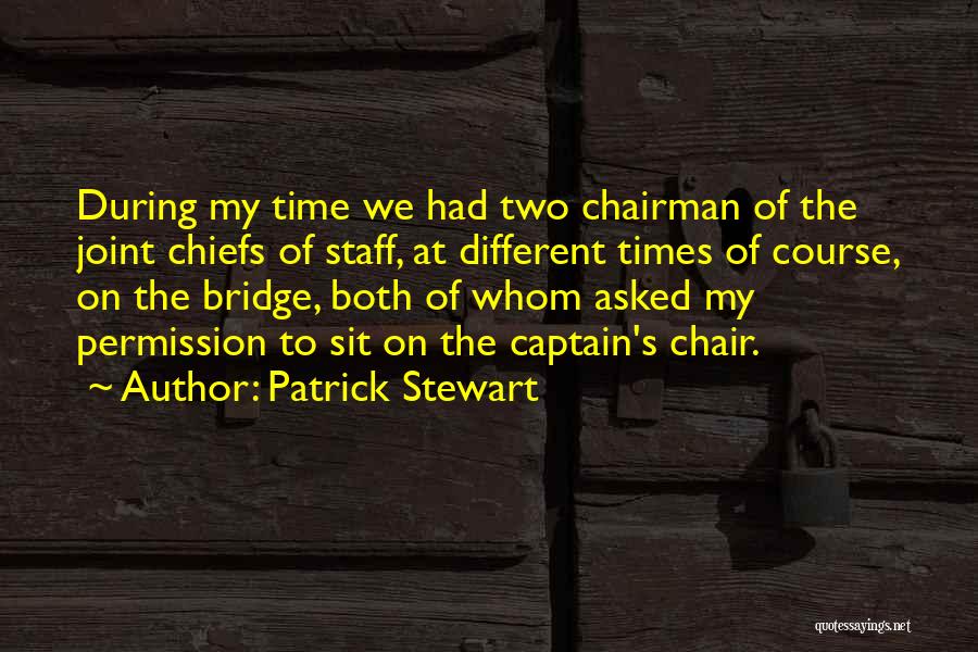 Patrick Stewart Quotes: During My Time We Had Two Chairman Of The Joint Chiefs Of Staff, At Different Times Of Course, On The