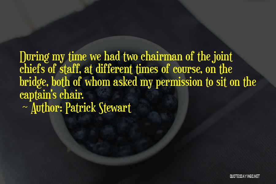 Patrick Stewart Quotes: During My Time We Had Two Chairman Of The Joint Chiefs Of Staff, At Different Times Of Course, On The