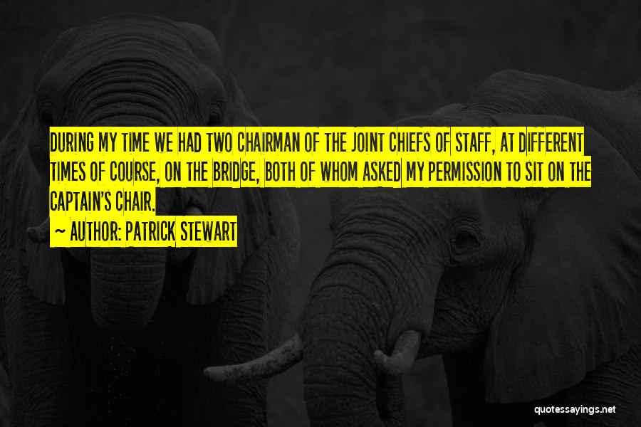 Patrick Stewart Quotes: During My Time We Had Two Chairman Of The Joint Chiefs Of Staff, At Different Times Of Course, On The