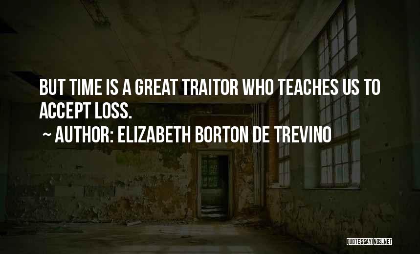 Elizabeth Borton De Trevino Quotes: But Time Is A Great Traitor Who Teaches Us To Accept Loss.