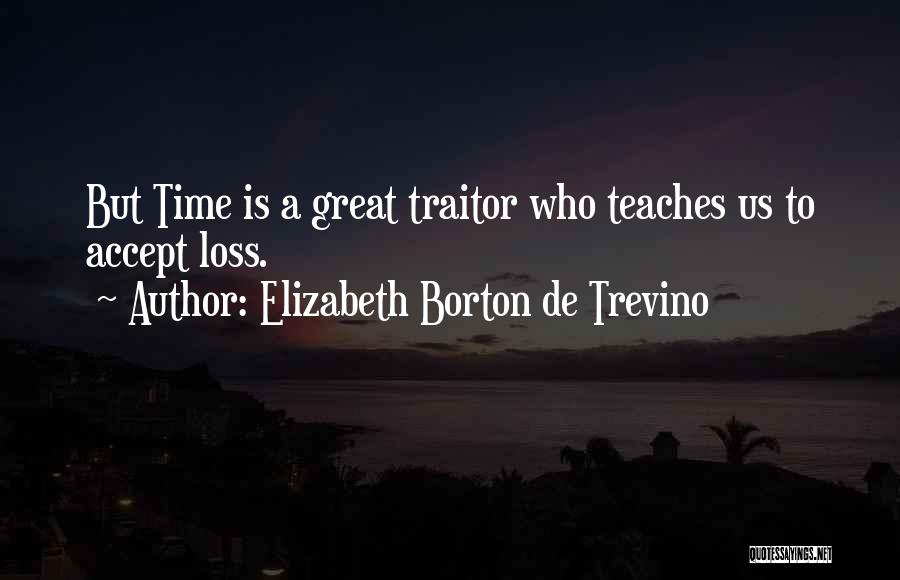 Elizabeth Borton De Trevino Quotes: But Time Is A Great Traitor Who Teaches Us To Accept Loss.