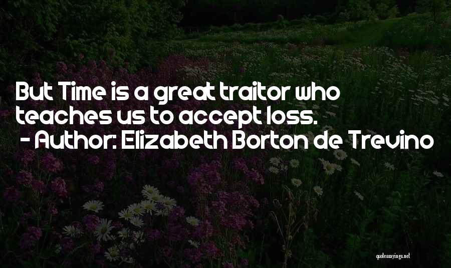 Elizabeth Borton De Trevino Quotes: But Time Is A Great Traitor Who Teaches Us To Accept Loss.