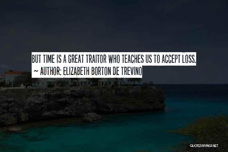 Elizabeth Borton De Trevino Quotes: But Time Is A Great Traitor Who Teaches Us To Accept Loss.